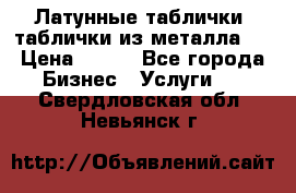 Латунные таблички: таблички из металла.  › Цена ­ 700 - Все города Бизнес » Услуги   . Свердловская обл.,Невьянск г.